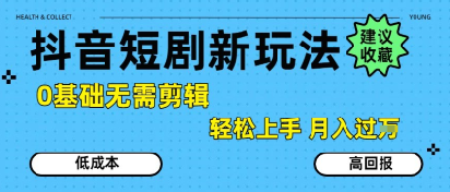 抖音短剧拉新新玩法，0基础无需剪辑，简单上手，轻松月入过W-网亿资源平台