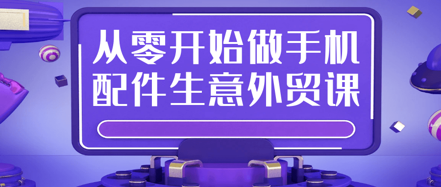 从零开始做手机配件生意外贸课-网亿资源平台