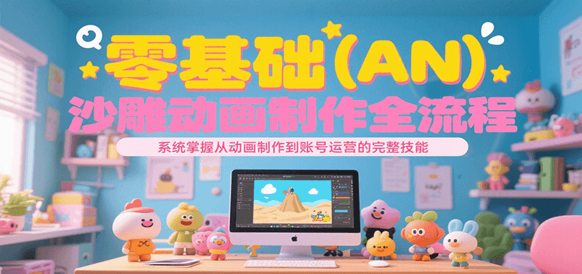 零基础（AN）沙雕动画制作全流程，系统掌握从动画制作到账号运营的完整技能-网亿资源平台