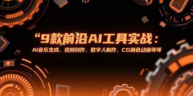 （15431期）9款前沿AI工具实战课：AI音乐生成、视频创作、数字人制作、CG角色动画等等-网亿资源平台
