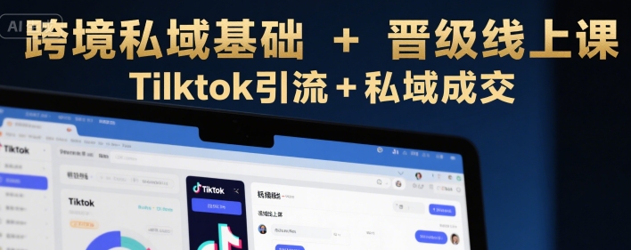 跨境私域基础+晋级线上课，Tilktok引流+私域成交-网亿资源平台