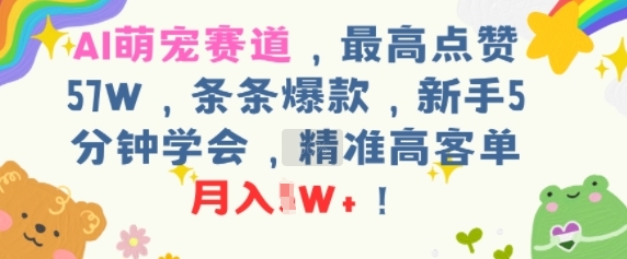 AI萌宠赛道，最高点赞57W，条条爆款，新手5分钟学会，精准高客单，月入1W+-网亿资源平台