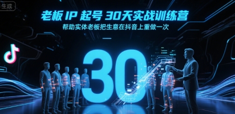 老板IP起号30天实战训练营，帮助实体老板把生意在抖音上重做一次-网亿资源平台