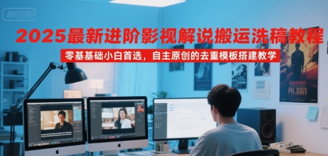 2025最新进阶影视解说搬运洗稿教程，零基础小白首选，自主原创的去重模板搭建教学-网亿资源平台
