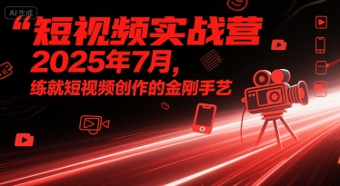 短视频实战营2025年7月，练就短视频创作的金刚手艺-网亿资源平台