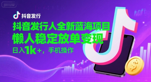 抖音发行人全新蓝海项目，懒人稳定放单变现,，日入1k+，手机操作【揭秘】-网亿资源平台