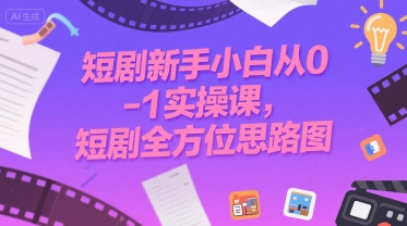 短剧新手小白从0-1实操课，短剧全方位思路图-邪修侠