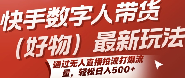 快手数字人带货(好物)最新玩法，通过无人直播投流打爆流量，轻松日入5张-邪修侠 - 学院