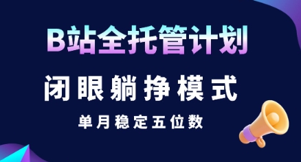 【B站全托管计划】闭眼躺挣模式,单月稳定五位数【揭秘】-网亿资源平台