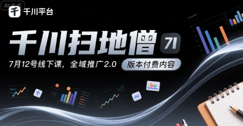千川扫地僧7月12号线下课，千川投放，全域推广2.0版本付费内容-邪修侠