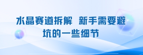 水晶赛道拆解，新手需要避坑的一些细节-网亿资源平台