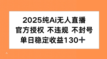 2025纯AI无人直播，官方授权 不违规 不封号，单日收益130+-网亿资源平台