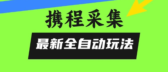 携程信息采集全自动玩法,0风控,无脑开干【揭秘】-邪修侠
