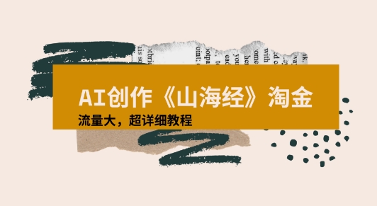 AI创作《山海经》奇珍异兽，超现实画风视频，流量大易爆款附详细教程-网亿资源平台