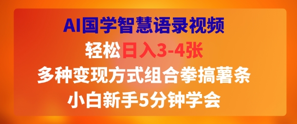 AI国学智慧语录视频，轻松日入3-4张，多种变现方式组合拳搞薯条，小白新手5分钟学会-网亿资源平台