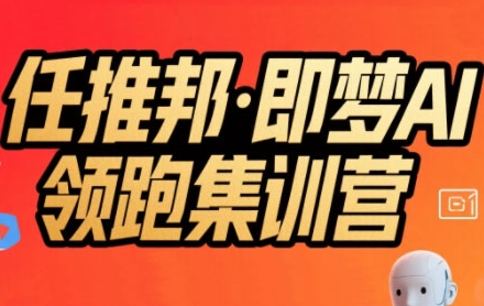 任推邦·即梦AI领跑集训营，低粉号冷启动，单条视频变现1.2W实操-网亿资源平台