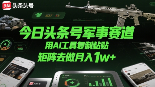 今日头条号军事赛道,用AI工具复制粘贴,矩阵去做月入1w+-邪修侠 - 演示