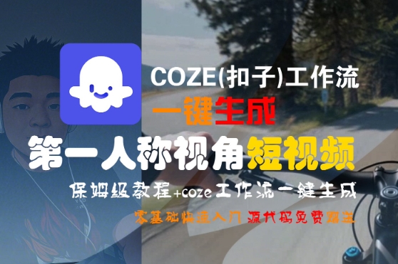 COZE(扣子)工作流一键生成第一人称视角短视频，保姆级教程，零基础快速入门-网亿资源平台