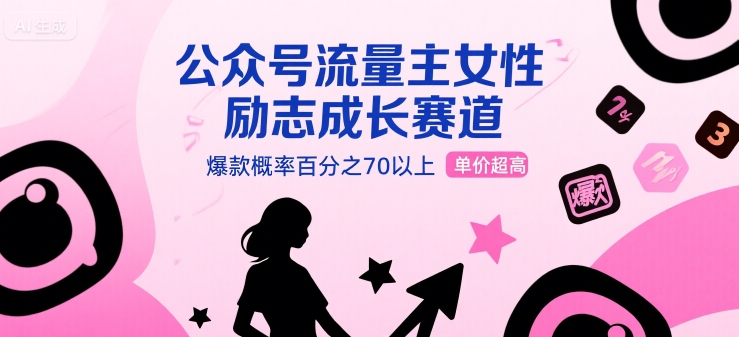 公众号流量主女性励志成长赛道，爆款概率百分之70以上，单价超高-网亿资源平台