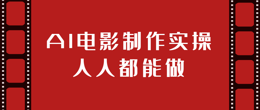 AI电影制作实操人人都能做-网亿资源平台
