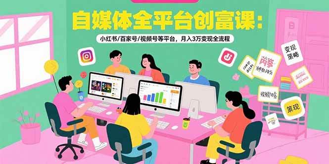 （15479期）自媒体全平台创富课：小红书/百家号/视频号等平台，月入3万变现全流程-网亿资源平台