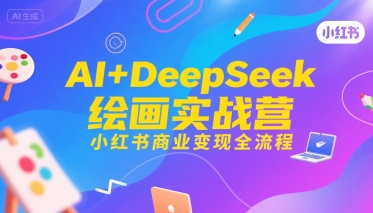 AI+DeepSeek绘画实战营，小红书商业变现全流程-网亿资源平台