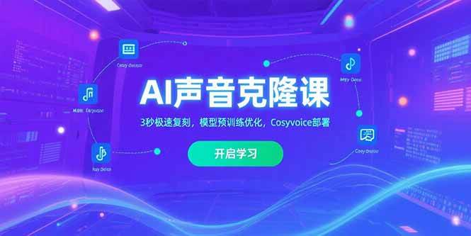 （15474期）AI声音克隆课‌，3秒极速复刻，模型预训练优化，Cosyvoice部署-网亿资源平台