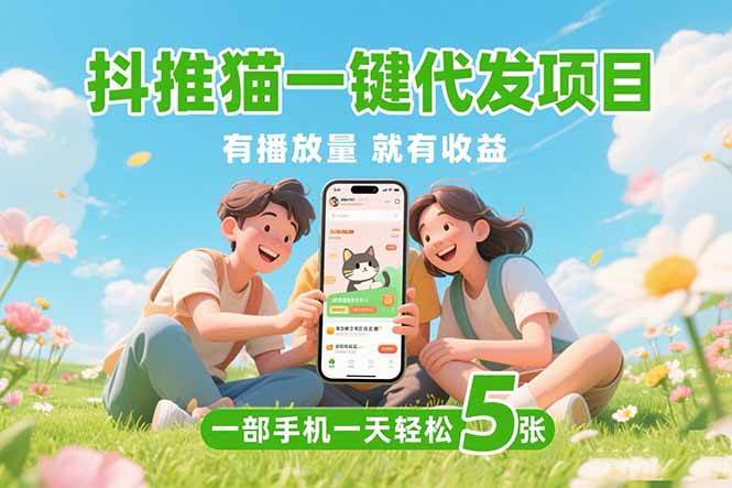 （15476期）抖推猫一键代发项目，0粉丝 不用实名 有播放量就有收益，一部手机一天五张-网亿资源平台