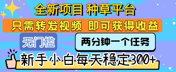 全新项目 种草平台 只需要转发任务视频 即可获得收益 新手小白每天稳定3张+【揭秘】-邪修侠 - 演示