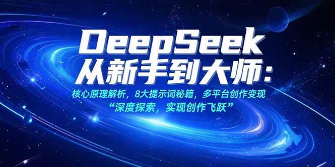 （15484期）DeepSeek从新手到大师：核心原理解析，8大提示词秘籍，多平台创作变现-网亿资源平台