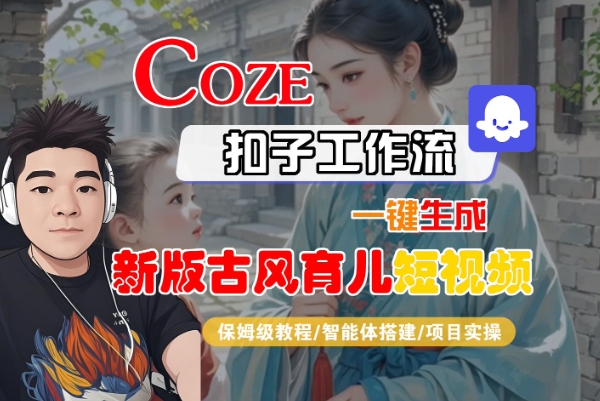 Coze扣子工作流一键生成新版古风育儿短视频，保姆级教程-智能体搭建-项目实操-网亿资源平台