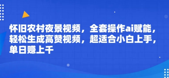 怀旧农村夜景视频，全套操作ai赋能，轻松生成高赞视频，超适合小白上手，单日收益几张-网亿资源平台