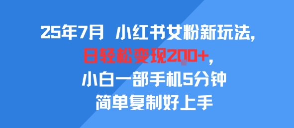 25年7月小红书女粉新玩法，公域转私域变现，日轻松变现2张+，5分钟简单复制好上手-网亿资源平台