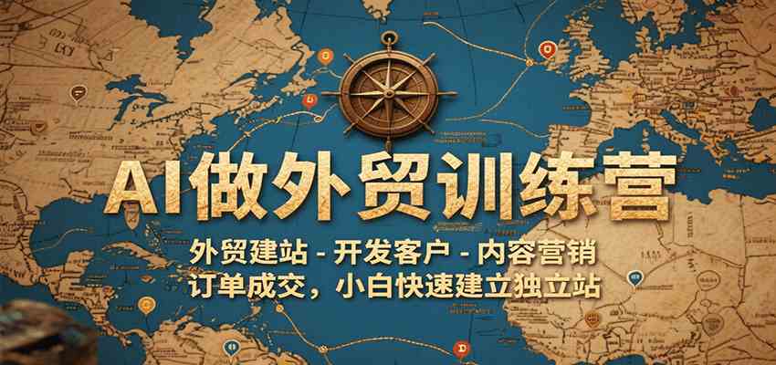 AI做外贸训练营，外贸建站-开发客户-内容营销-订单成交，小白快速建立独立站-网亿资源平台