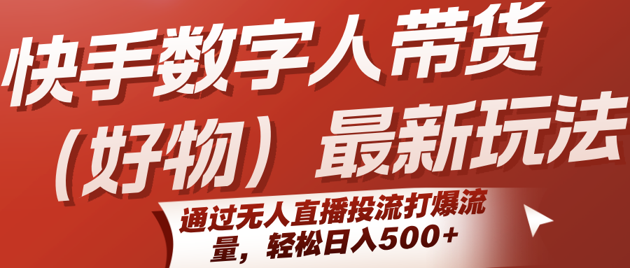 快手数字人带货（好物）最新玩法，通过无人直播投流打爆流量，轻松日入500+-网亿资源平台