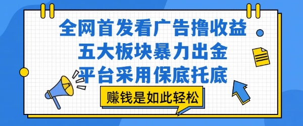 全网首发看广告撸收益，五大板块暴力出金，平台采用保底托底，挣钱是如此轻松作【揭秘】-网亿资源平台