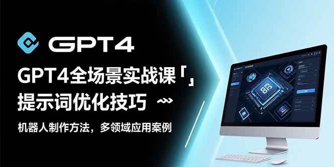 （15499期）GPT4全场景实战课：提示词优化技巧，机器人制作方法，多领域应用案例-网亿资源平台