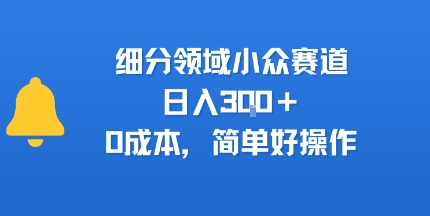 细分领域小众赛道，日入3张+，0成本，简单好操作-网亿资源平台
