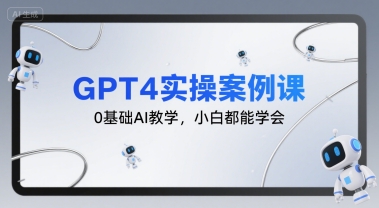 GPT4实操案例课，0基础AI教学，小白都能学会-网亿资源平台
