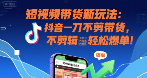 短视频带货新玩法：抖音一刀不剪带货，不剪辑，纯搬运，新手也能轻松爆单!-网亿资源平台