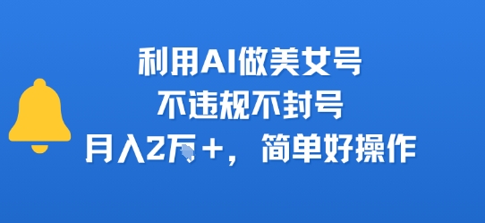 利用AI做美女号，不违规不封号，月入2W+，简单好操作-网亿资源平台