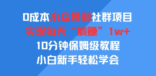 0成本小众暴利社群项目，实现每天“躺入”1k+，10分钟保姆级教程，小白新手轻松学会-网亿资源平台