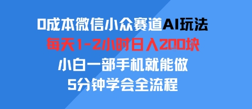 0成本微信小众赛道AI玩法，每天1-2小时日入2张，小白一部手机就能做，5分钟学会全流程-网亿资源平台