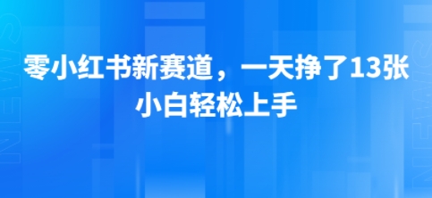 小红书新赛道，一天挣了13张，小白轻松上手-网亿资源平台