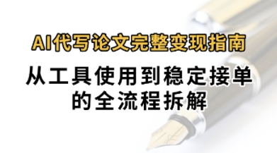0投入月过1W+AI代写论文完整变现指南：从工具使用到稳定接单的全流程拆解-网亿资源平台