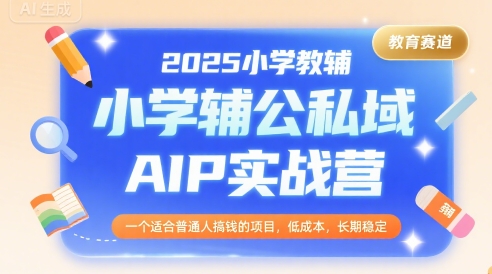 2025小学教辅公私域AIP实战营，一个适合普通人搞钱的项目，低成本，长期稳定-网亿资源平台