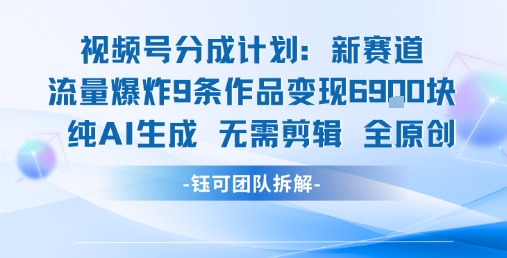 视频号新玩法 9条作品变现6.9k 纯AI生成无需剪辑全原创-网亿资源平台