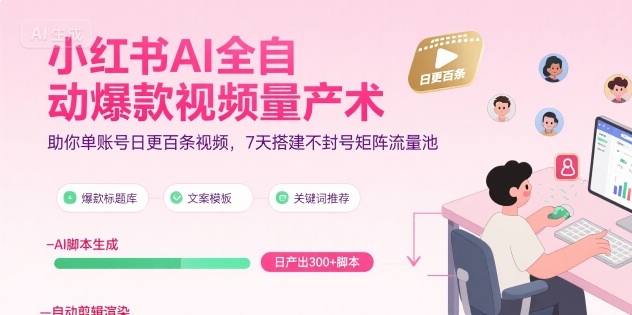 小红书AI全自动爆款视频量产术，助你单账号日更百条视频，7天搭建不封号矩阵流量池-网亿资源平台