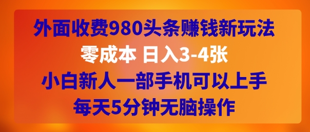 外面收费980头条挣钱新玩法，零成本 日入3-4张，小白新人一部手机可以上手，每天5分钟无脑操作-网亿资源平台