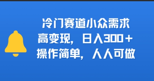 冷门赛道小众需求，高变现，日入3张+，操作简单，人人可做-网亿资源平台